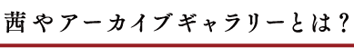 茜やアーカイブギャラリーとは?